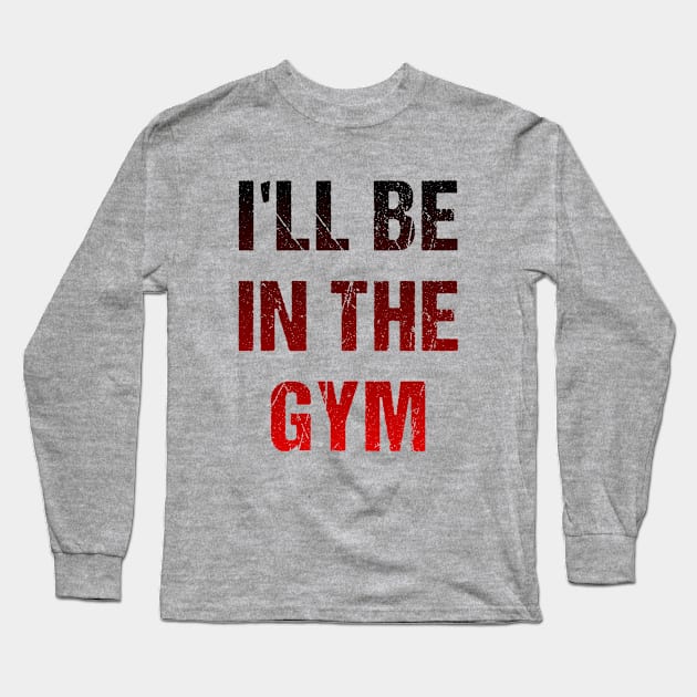 I'll Be In The GYM Long Sleeve T-Shirt by A -not so store- Store